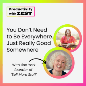 Podcast cover for “Productivity with Zest” featuring the episode title “You Don’t Need to Be Everywhere. Just Really Good Somewhere” with guest Lisa York, founder of ‘Sell More Stuff’. Includes photos of host Jasmine Clarke and guest Lisa York inside colourful gradient circles.