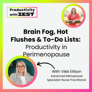 Podcast cover image for "Productivity with Zest" episode titled "Brain Fog, Hot Flushes & To-Do Lists: Productivity in Perimenopause" featuring Vikki Ellison, Advanced Menopause Specialist Nurse Practitioner. Includes photos of host Jasmine Clarke and guest Vikki Ellison, with a bright gradient border.